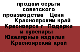 продам серьги советского производства › Цена ­ 7 000 - Красноярский край, Красноярск г. Подарки и сувениры » Ювелирные изделия   . Красноярский край